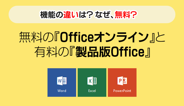 機能の違いは？なぜ、無料？無料の『Officeオンライン』と 有料の『製品版Office』
