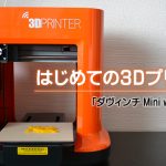 はじめての3Dプリンタ「ダヴィンチ Mini w」レビュー