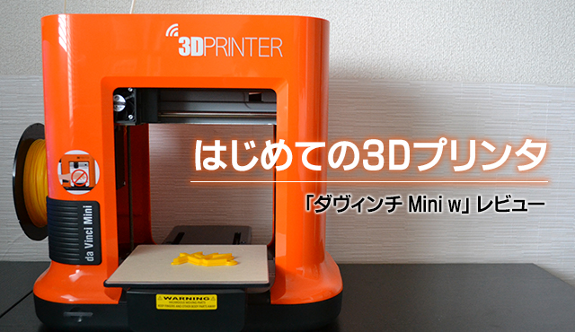 はじめての3Dプリンタ「ダヴィンチ Mini w」レビュー 