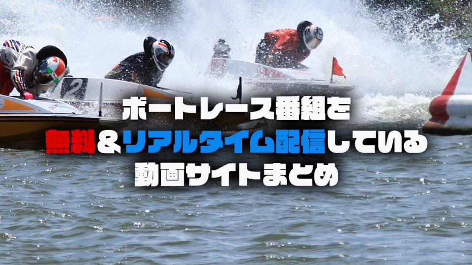 ボートレース番組を無料＆リアルタイム配信している動画サイトのまとめ